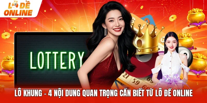 Lô Khung - 4 Nội Dung Quan Trọng Cần Biết Từ Lô Đề Online