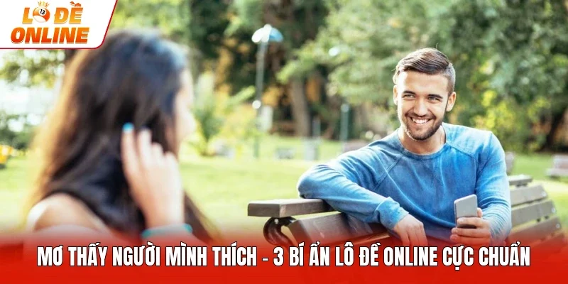 Mơ Thấy Người Mình Thích - 3 Bí Ẩn Lô Đề Online Cực Chuẩn