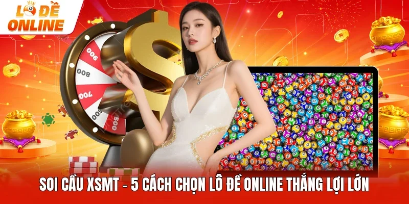 Soi Cầu XSMT - 5 Cách Chọn Lô Đề Online Thắng Lợi Lớn