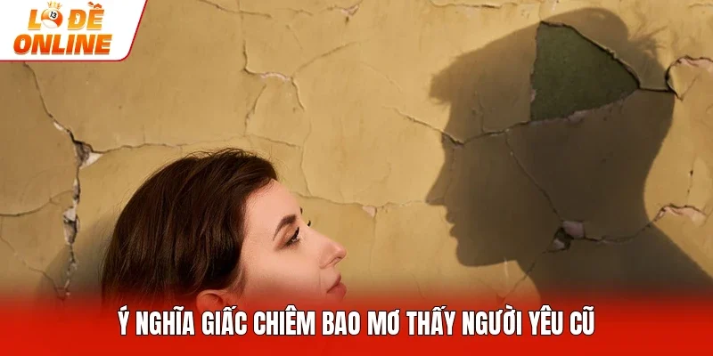 Ý nghĩa giấc chiêm bao mơ thấy người yêu cũ